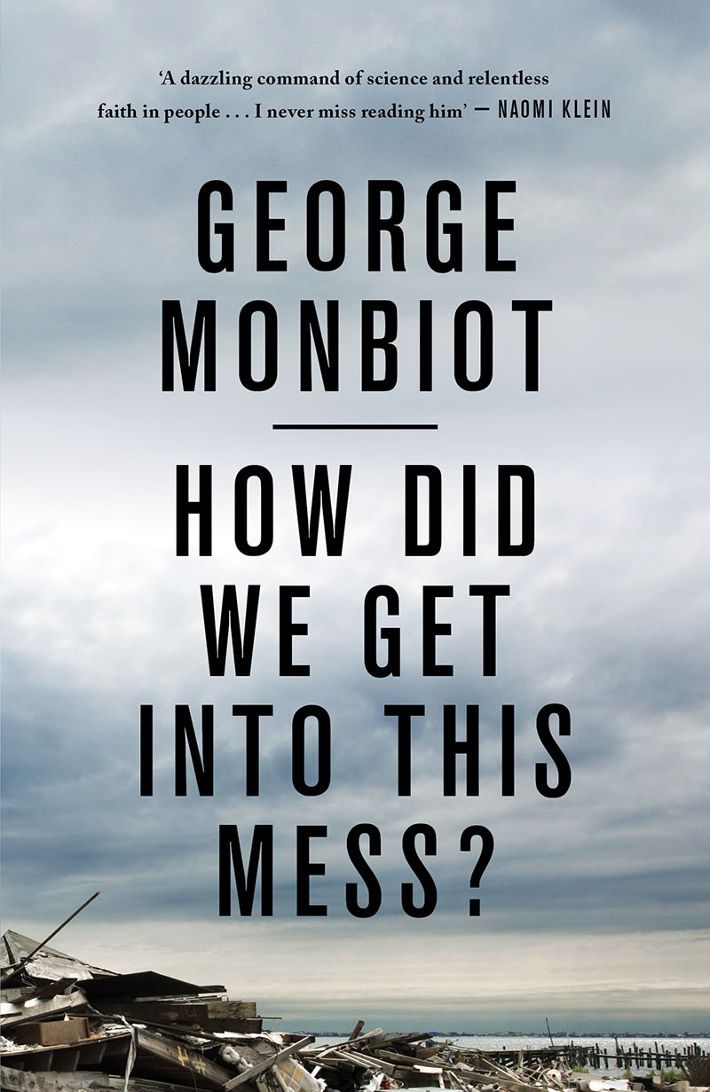 Monbiot, How Did We Get Into This Mess?